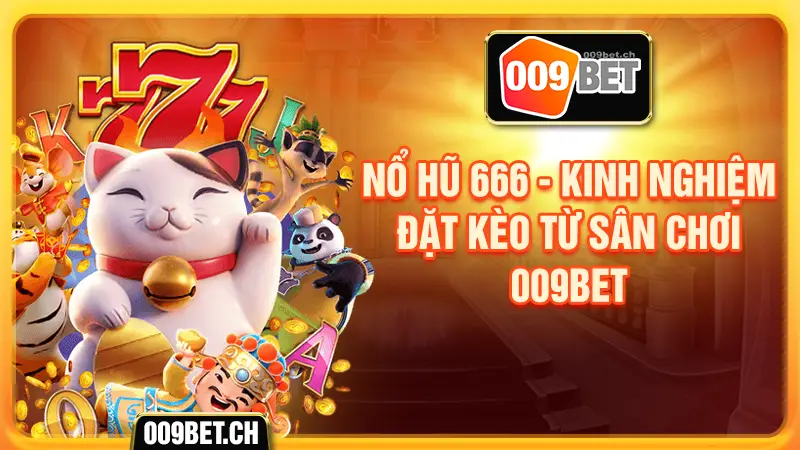 Nổ hũ 666 kinh nghiệm chơi cùng 009bet